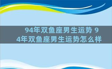 94年双鱼座男生运势 94年双鱼座男生运势怎么样